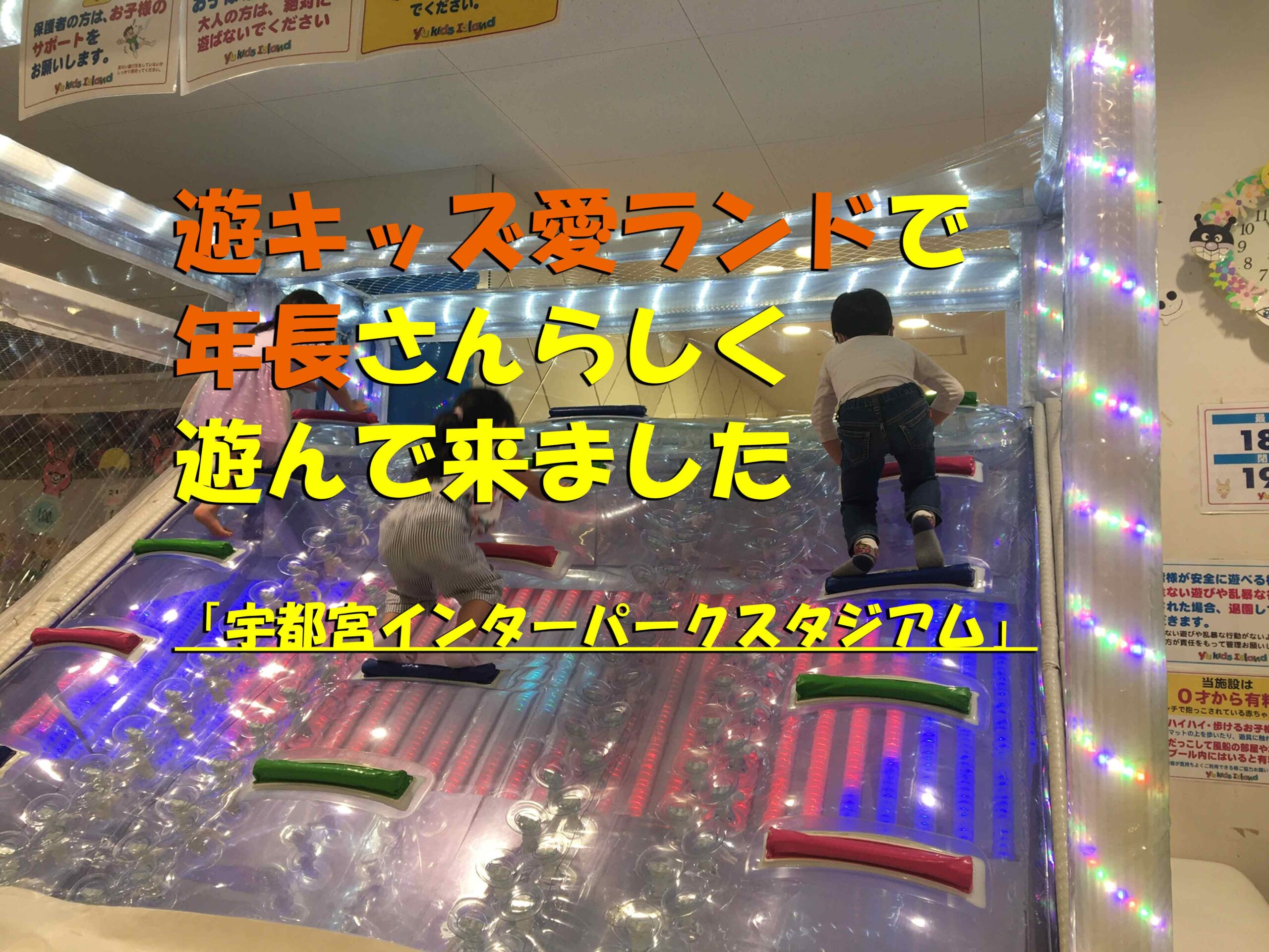 遊キッズ愛ランドで年長さんらしく遊んで来ました 宇都宮インターパークスタジアム このたびは 栃木から