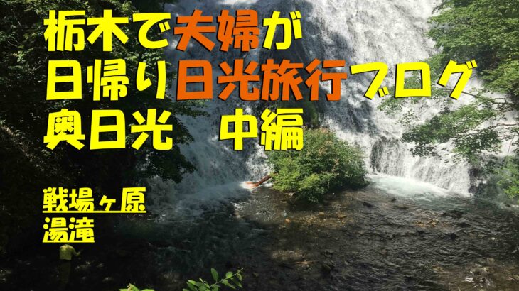 奥日光は夏でも涼しい！戦場ヶ原を抜けた先には巨大な湯滝でリフレッシュ（日帰り日光旅行）
